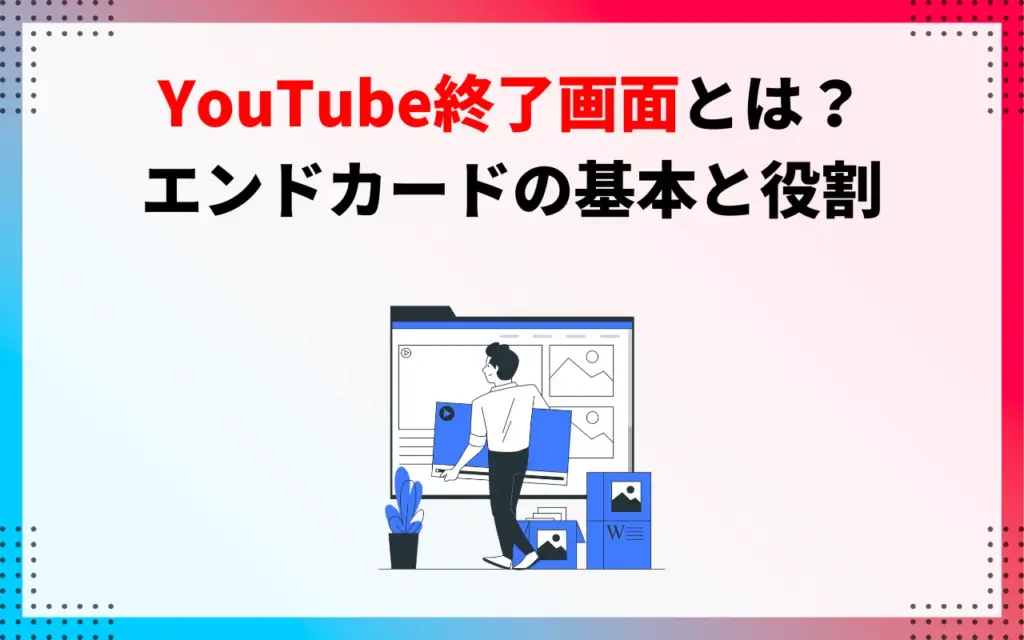 YouTube終了画面とは？エンドカードの基本と役割