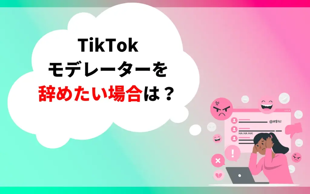 TikTokモデレーターを辞めたい場合は? TikTokモデレーターを辞めたい場合は?