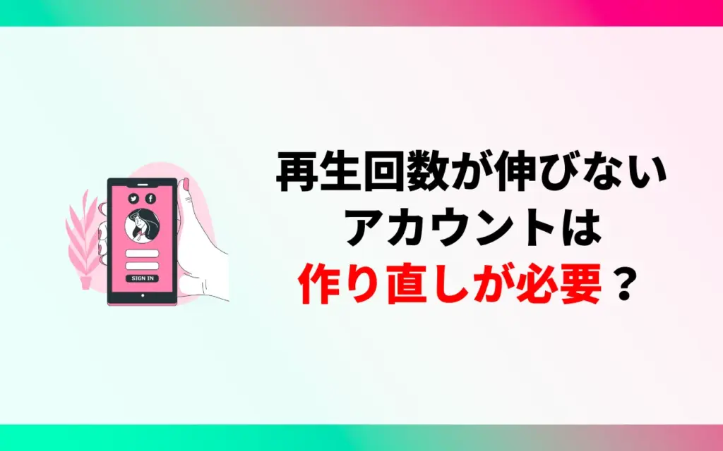 TikTokの再生回数が伸びないアカウントは作り直しが必要? TikTokの再生回数が伸びないアカウントは作り直しが必要?