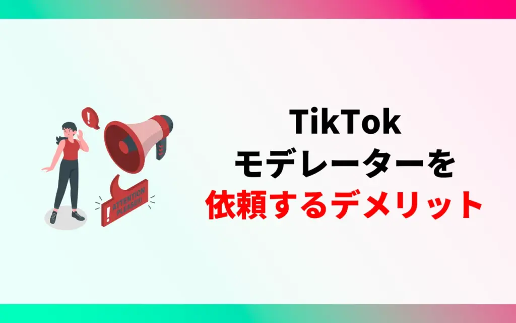 TikTokモデレーターを依頼するデメリット TikTokモデレーターを依頼するデメリット