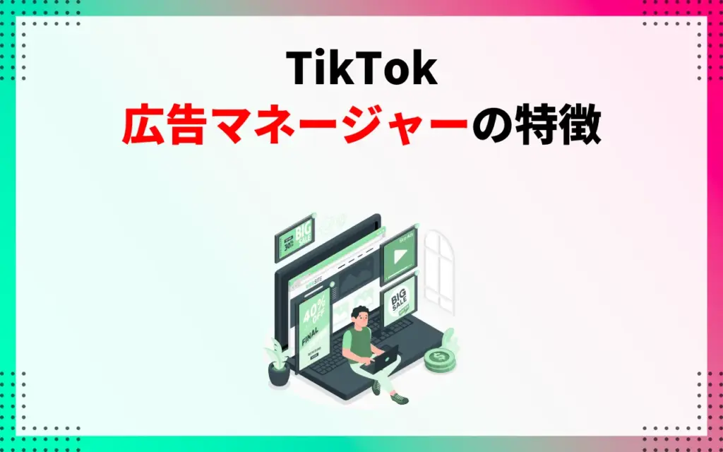 TikTok広告マネージャーの特徴