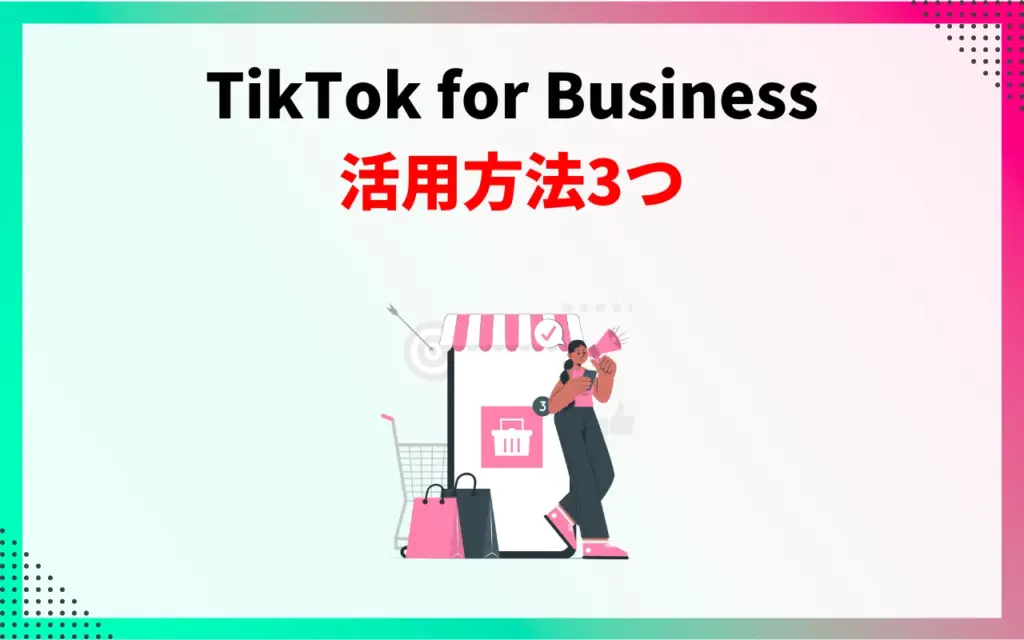 TikTok for Business｜活用方法3つ