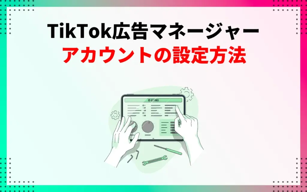 TikTok広告マネージャーアカウントの設定方法