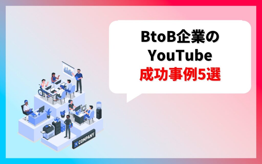 BtoB企業のYouTube成功事例5選と伸びている理由の考察