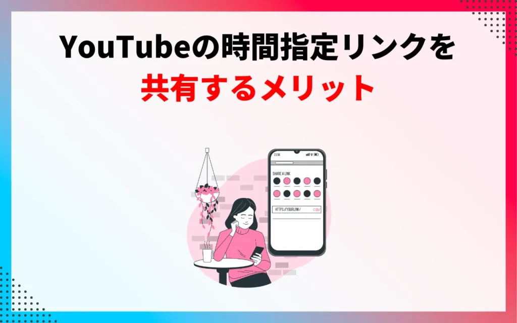 YouTubeの時間指定リンクを共有するメリット3つ YouTubeの時間指定リンクを共有するメリット3つ
