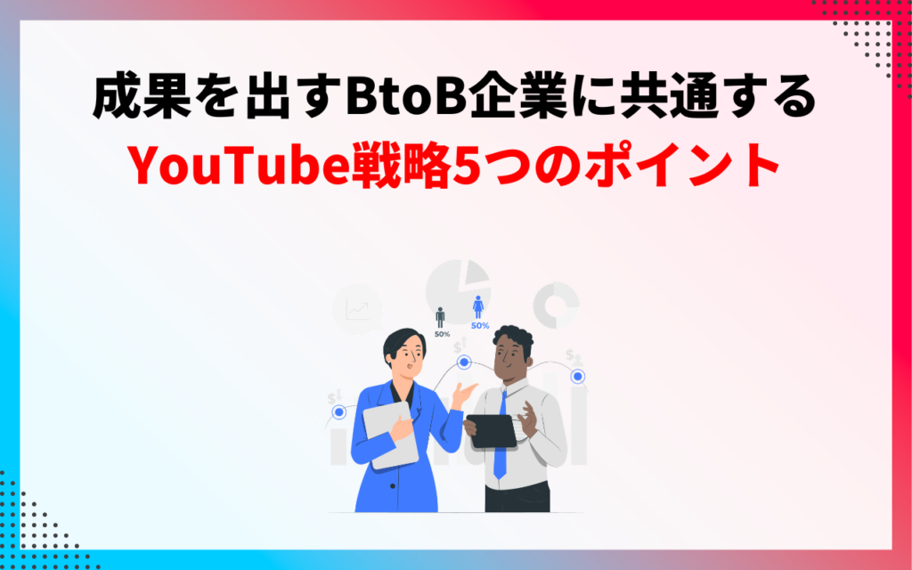 成果を出すBtoB企業に共通するYouTube戦略5つのポイント
