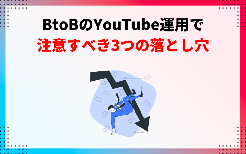 【失敗しないために】BtoBのYouTube運用で注意すべき3つの落とし穴