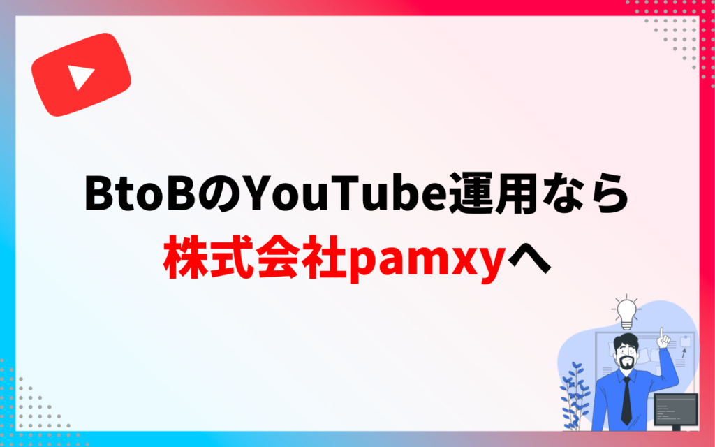 BtoBのYouTube運用なら株式会社pamxyにご相談ください