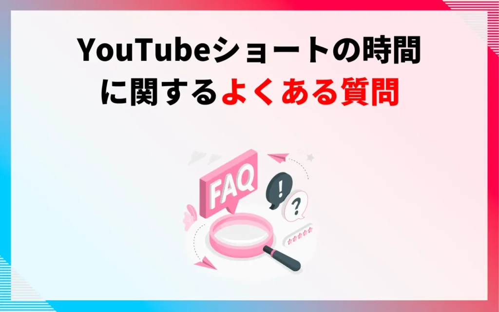 YouTubeショート動画の時間に関するよくある質問
