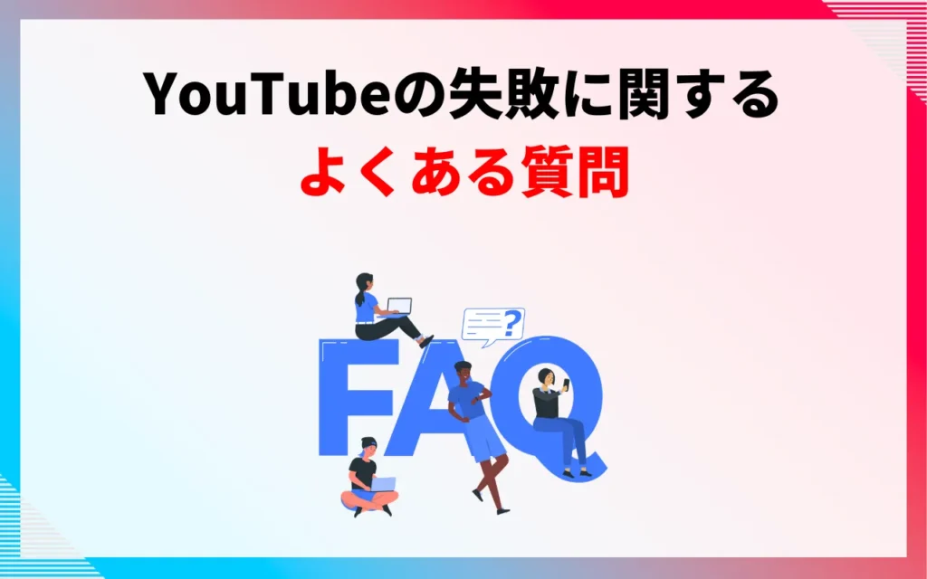 YouTubeの失敗に関するよくある質問