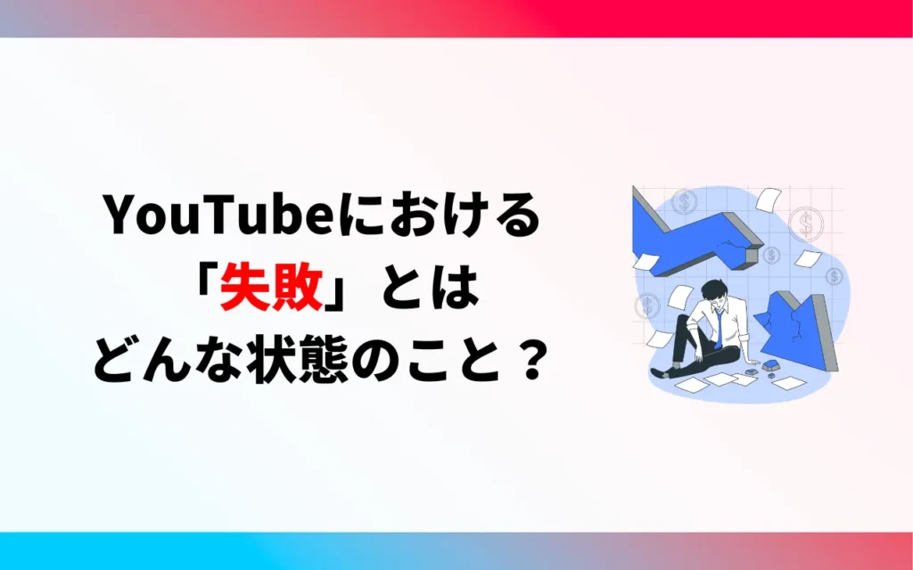YouTubeで「失敗」とはどんな状態？
