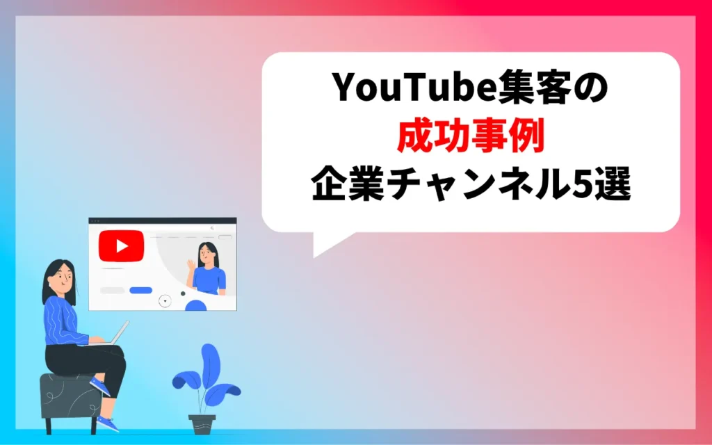 YouTube集客の成功事例｜企業チャンネル5選