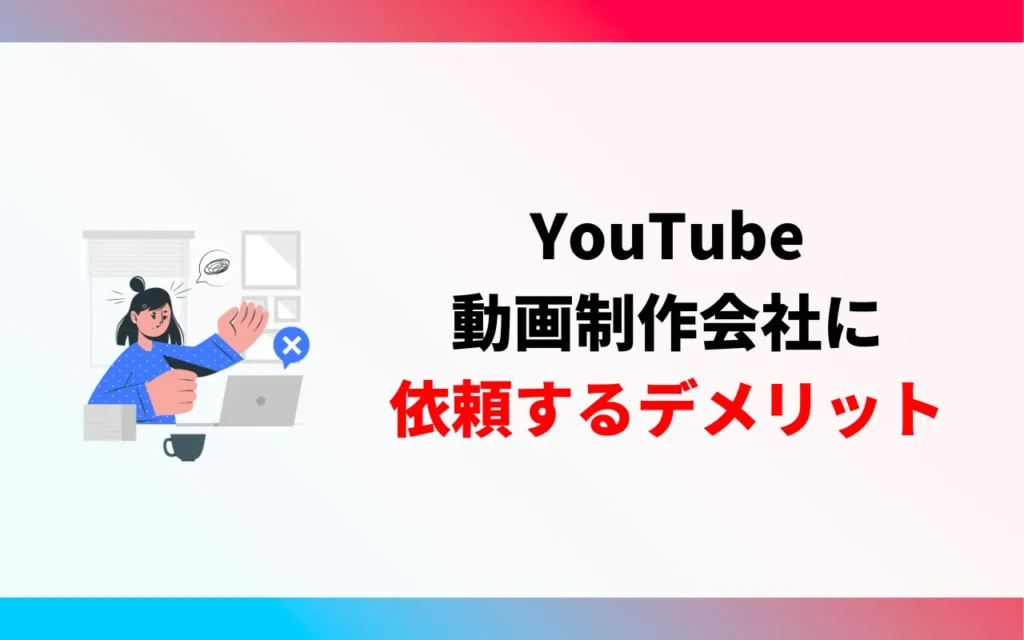 YouTube動画制作会社に依頼するデメリット2つ