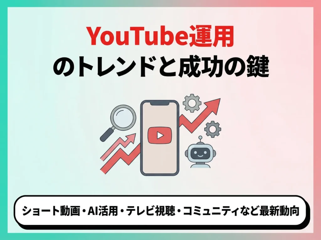 YouTube運用のトレンドと成功の鍵