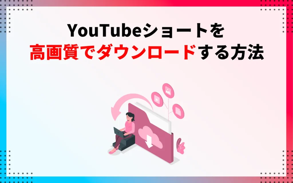 YouTubeショートを高画質でダウンロードする方法は？
