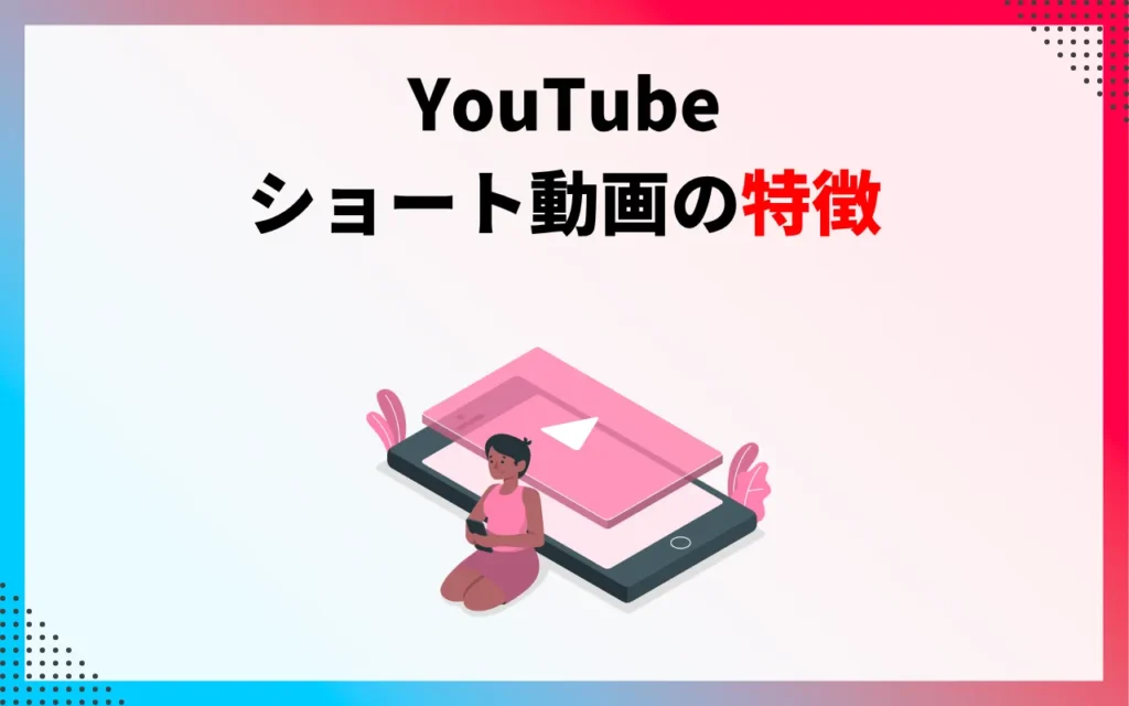 YouTubeショート動画の特徴｜時間・サイズ・解像度