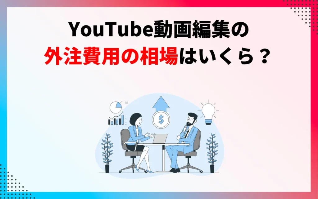 YouTube動画編集の外注費用の相場はいくら？