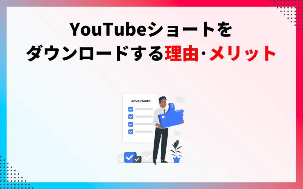YouTubeショートをダウンロードする理由・メリット