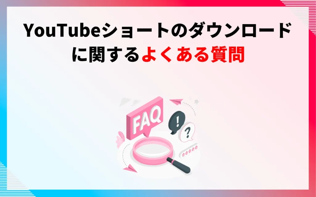 YouTubeショートのダウンロードに関するよくある質問