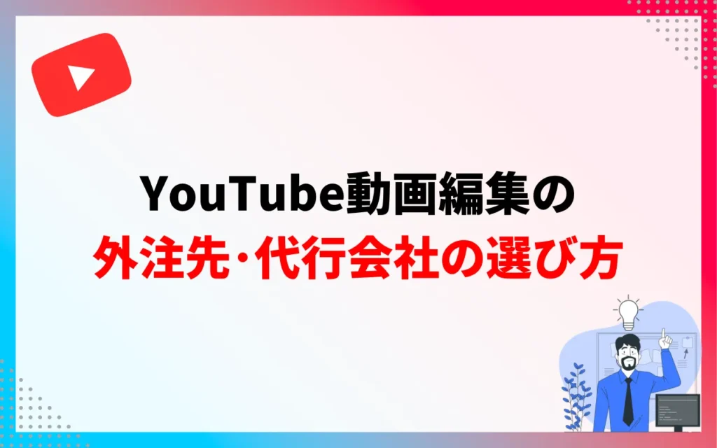 YouTube動画編集の外注先・代行会社の選び方