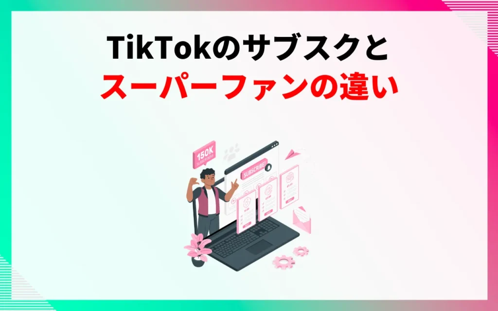 TikTokのサブスクとスーパーファンの違い TikTokのサブスクとスーパーファンの違い