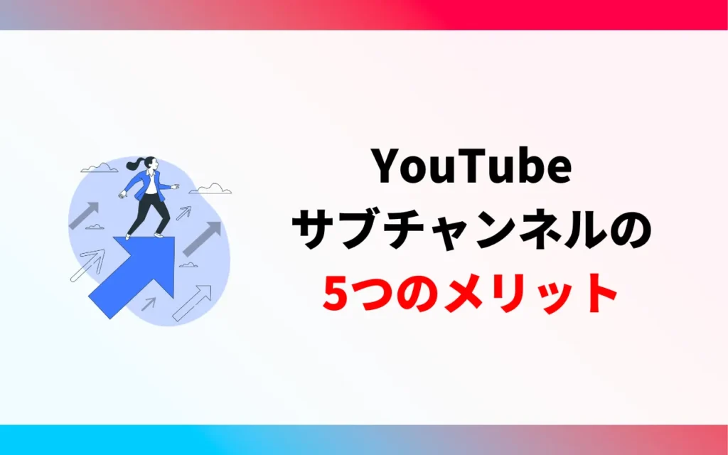 YouTubeサブチャンネルを作成する5つのメリット