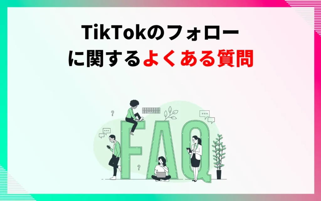 TikTokのフォローに関するよくある質問 TikTokのフォローに関するよくある質問