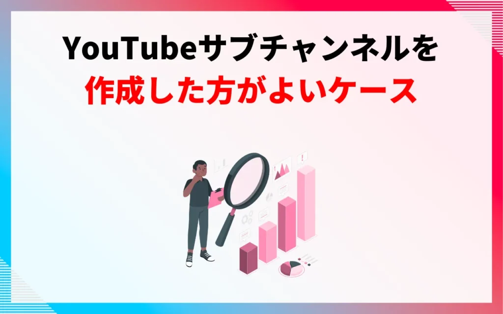 YouTubeサブチャンネルを作成した方がよいケース