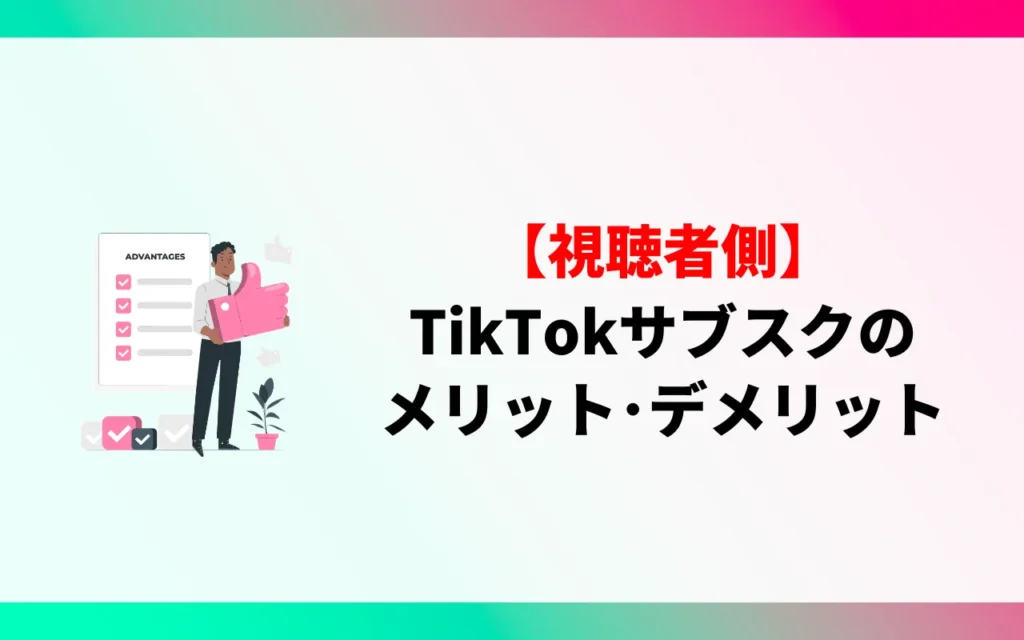 【視聴者】TikTokのサブスクのメリットとデメリット 【視聴者】TikTokのサブスクのメリットとデメリット