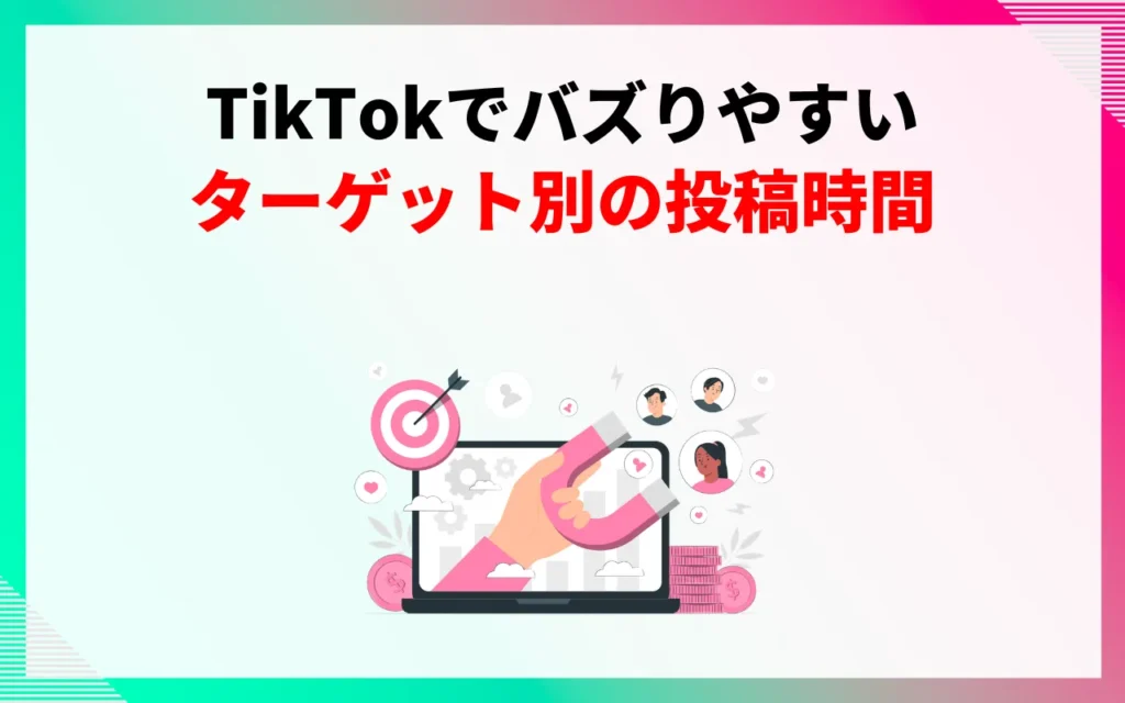 TikTokでバズりやすいターゲット別の投稿時間 TikTokでバズりやすいターゲット別の投稿時間