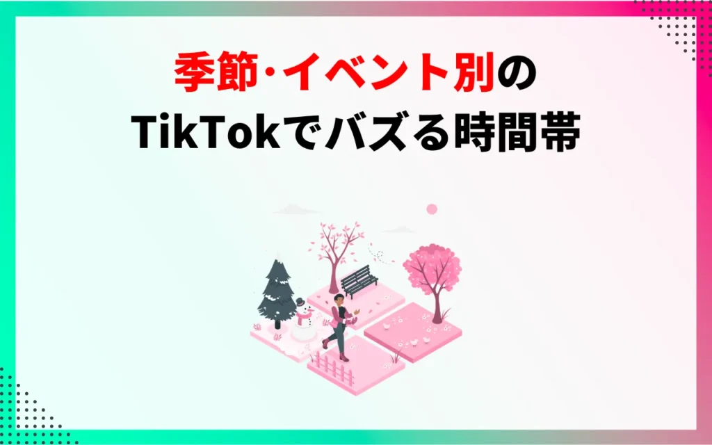 季節・イベント別にTikTokでバズる時間帯 季節・イベント別にTikTokでバズる時間帯