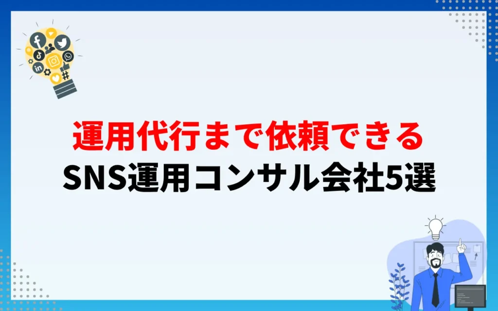 運用代行まで依頼できるSNS運用コンサル会社5選 運用代行まで依頼できるSNS運用コンサル会社5選
