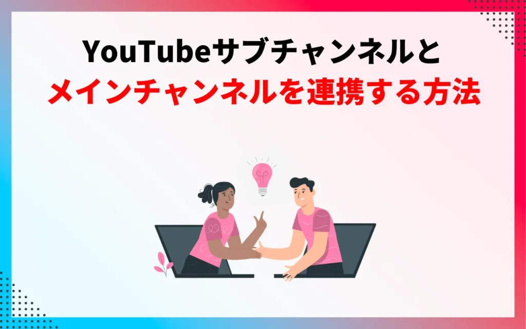 YouTubeサブチャンネルとメインチャンネルを連携する方法