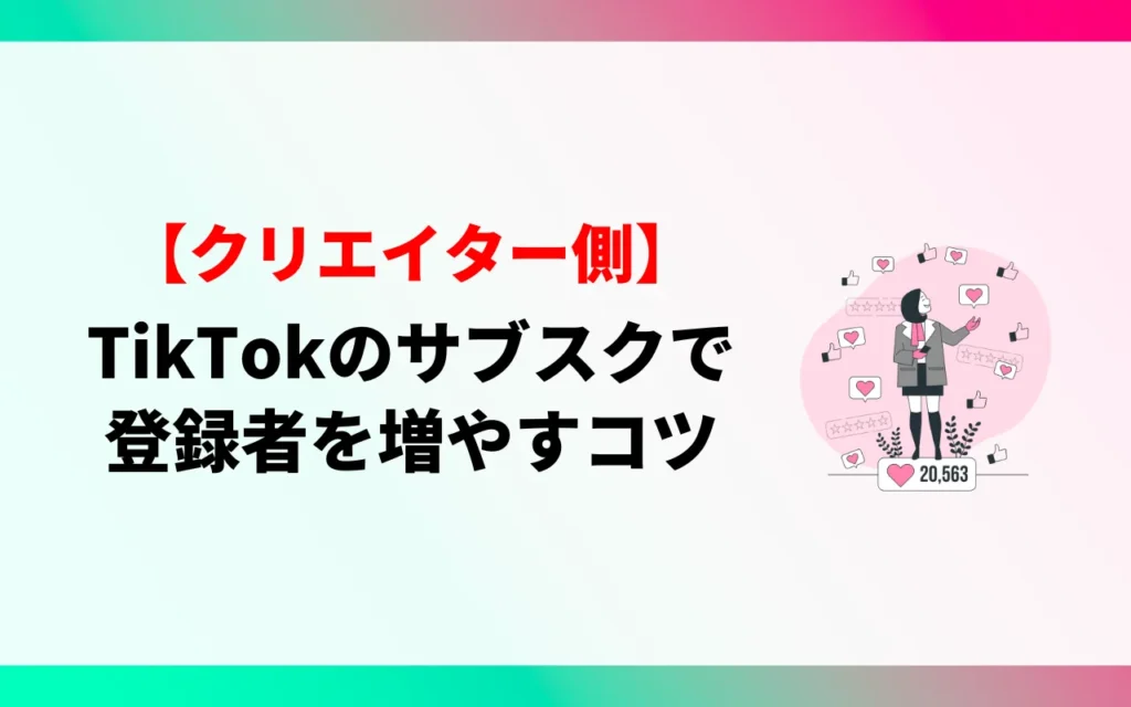【クリエイター】TikTokのサブスクで登録者数を増やすコツ6つ 【クリエイター】TikTokのサブスクで登録者数を増やすコツ6つ