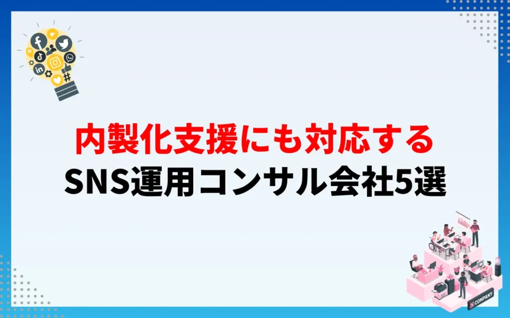 内製化支援にも対応するSNS運用コンサル会社5選 内製化支援にも対応するSNS運用コンサル会社5選