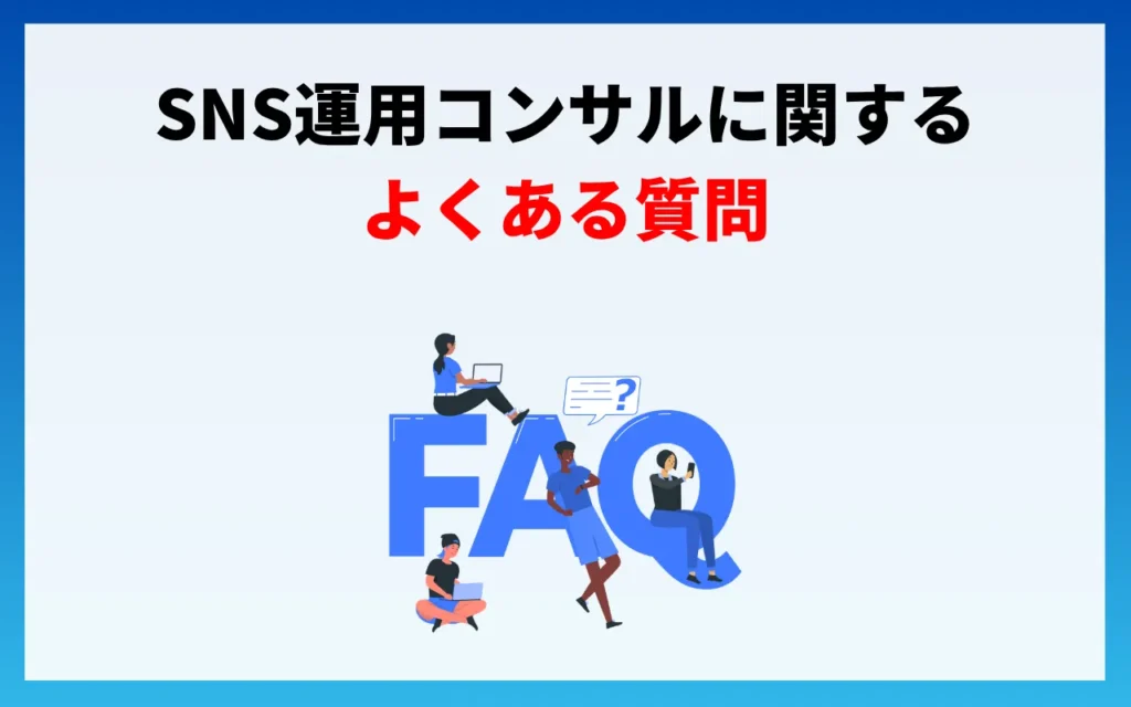 SNS運用コンサルに関するよくある質問 SNS運用コンサルに関するよくある質問