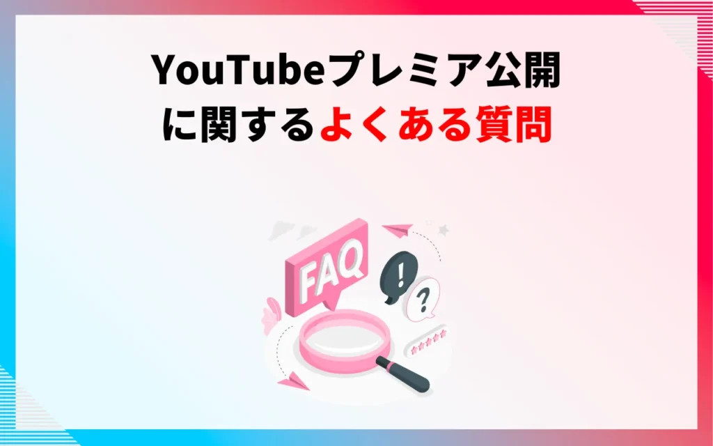 YouTubeプレミア公開に関するよくある質問