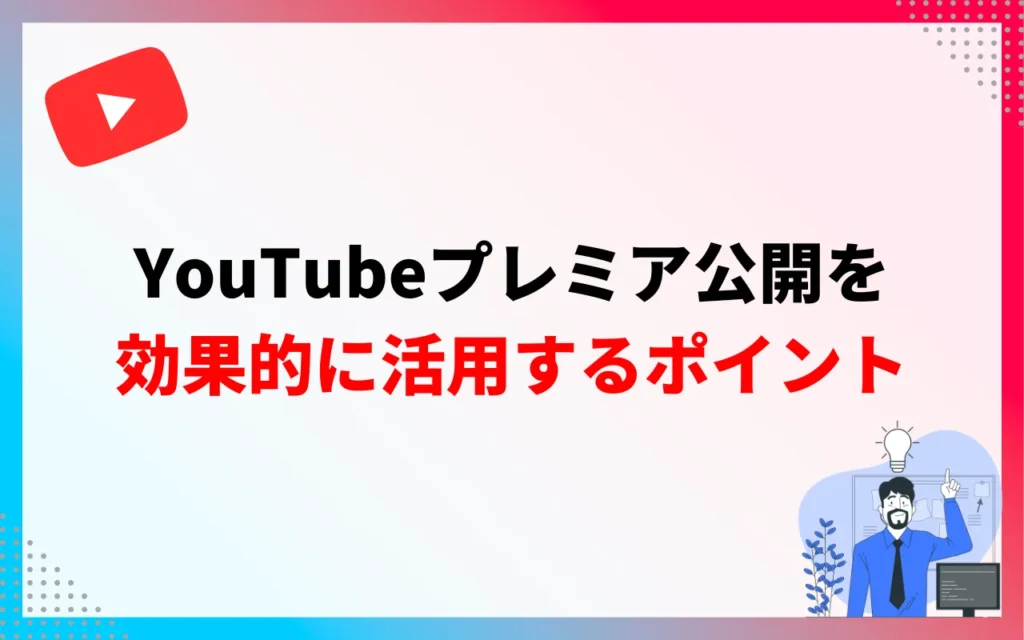 YouTubeプレミア公開を効果的に活用するポイント3つ