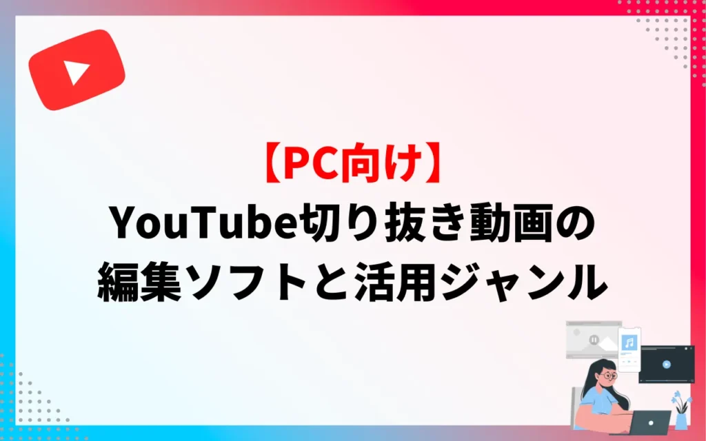 【PC向け】YouTube切り抜き動画の編集ソフトと活用ジャンル
