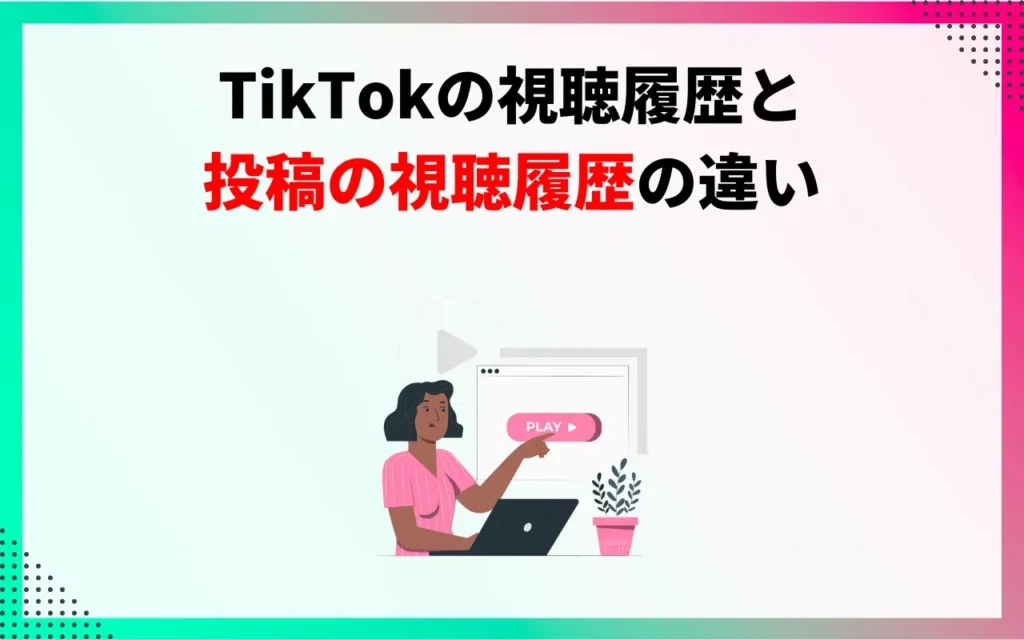 TikTokの視聴履歴と投稿の視聴履歴の違い