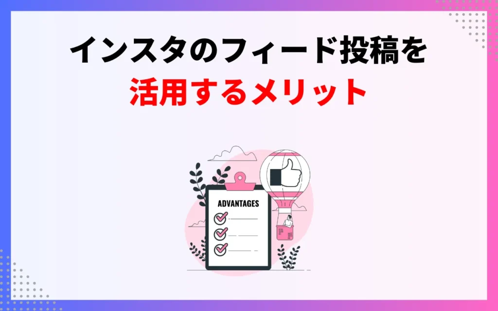 インスタのフィード投稿を活用するメリット4つ インスタのフィード投稿を活用するメリット4つ
