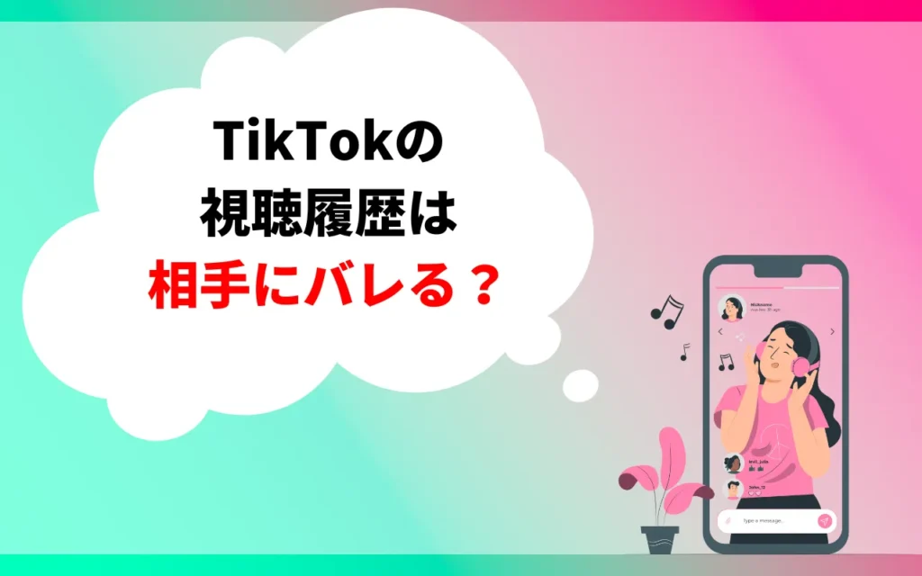 TikTokの視聴履歴は相手にバレる？