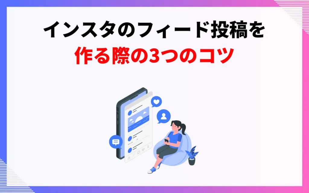 インスタのフィード投稿を作るコツ3つ インスタのフィード投稿を作るコツ3つ