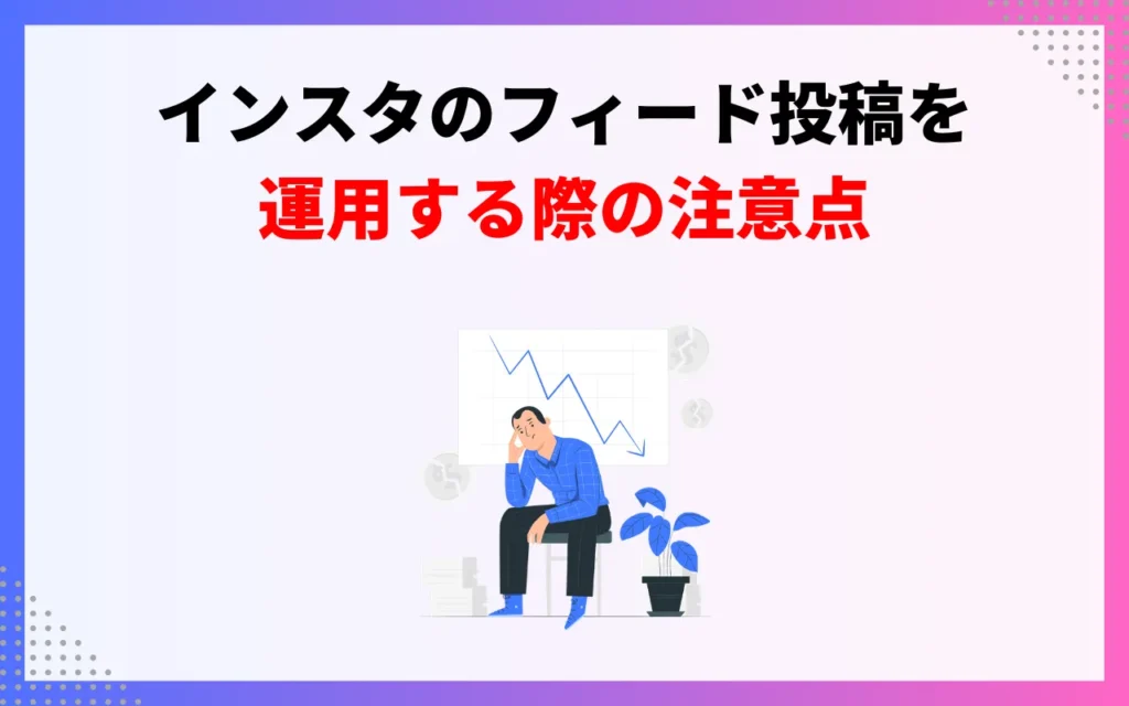インスタのフィード投稿を運用する際の注意点3つ インスタのフィード投稿を運用する際の注意点3つ