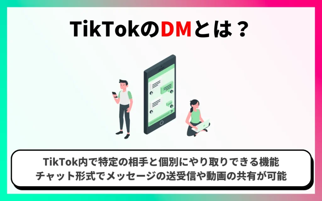 TikTokのDM(ダイレクトメッセージ)とは? TikTokのDM(ダイレクトメッセージ)とは?