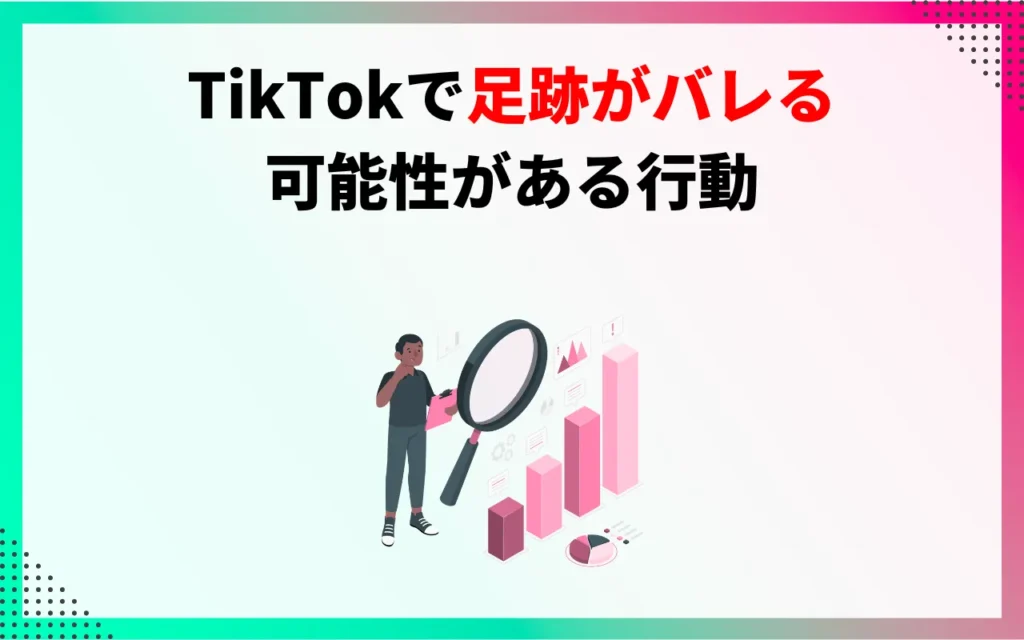 TikTokで足跡がバレる可能性がある行動4つ