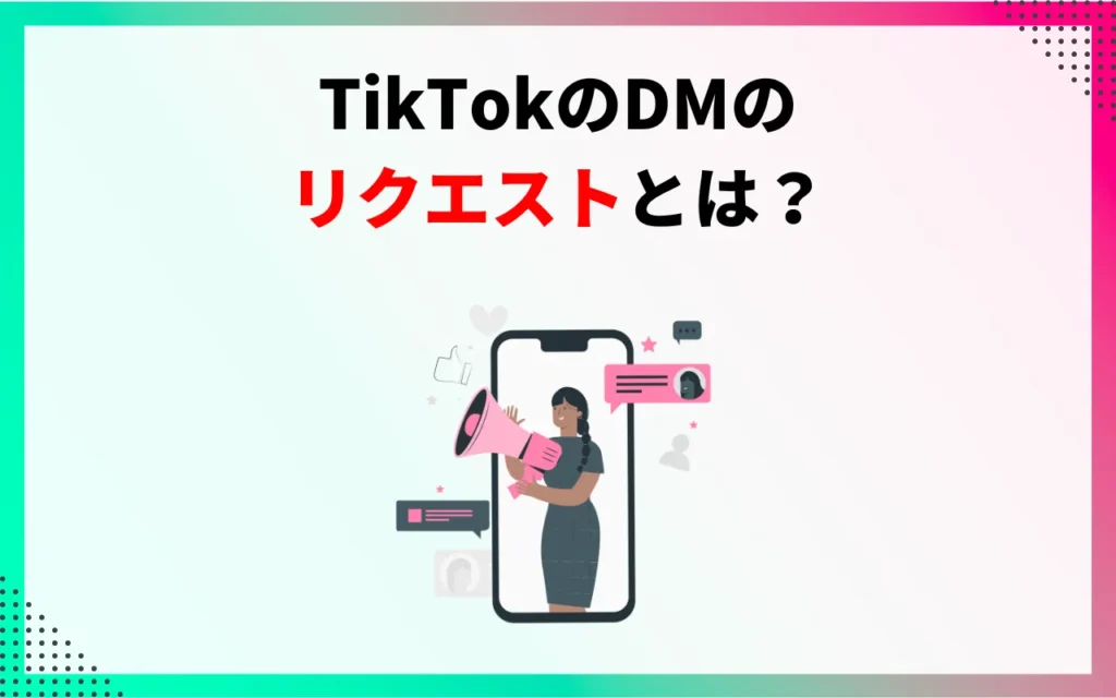TikTokのDM(ダイレクトメッセージ)のリクエストとは? TikTokのDM(ダイレクトメッセージ)のリクエストとは?