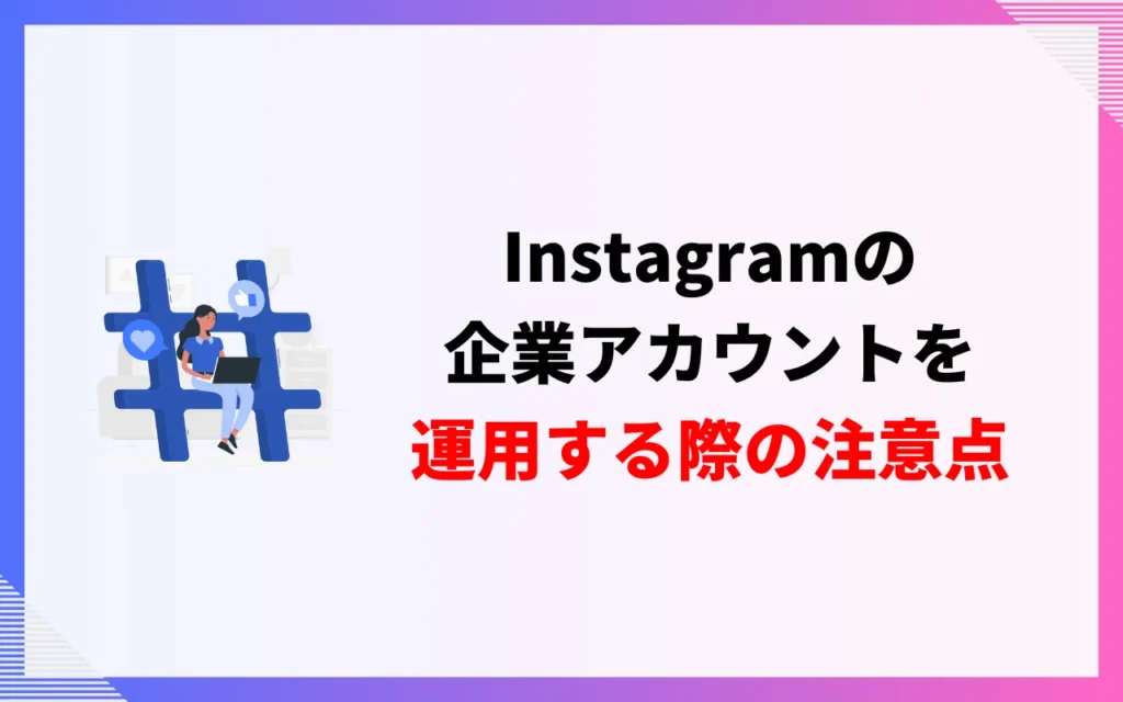 Instagramの企業アカウントを運用する際の注意点 Instagramの企業アカウントを運用する際の注意点