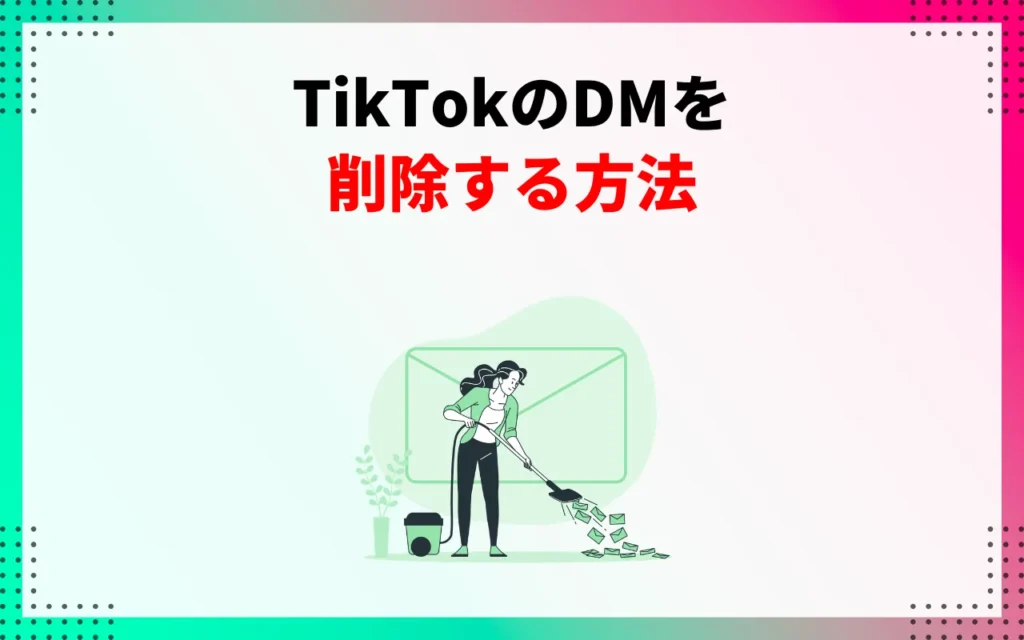 TikTokのDM(ダイレクトメッセージ)を削除する方法 TikTokのDM(ダイレクトメッセージ)を削除する方法