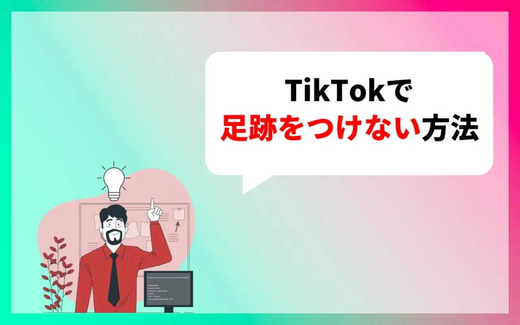TikTokで足跡をつけない方法